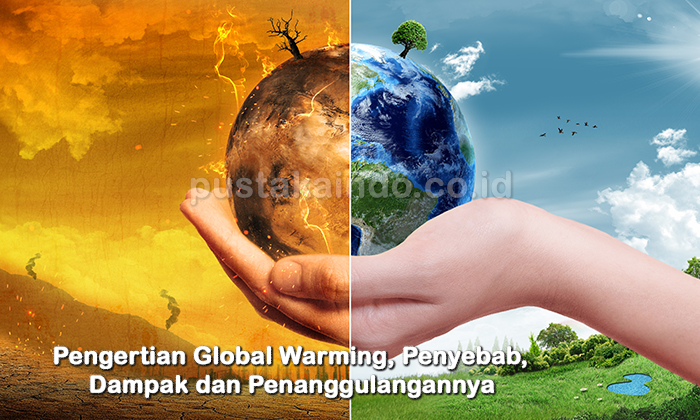Pengertian Global Warming, Penyebab, Dampak dan Penanggulangannya