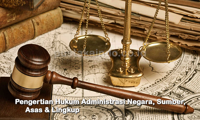 Pengertian Hukum Administrasi Negara, Sumber, Asas & Lingkup