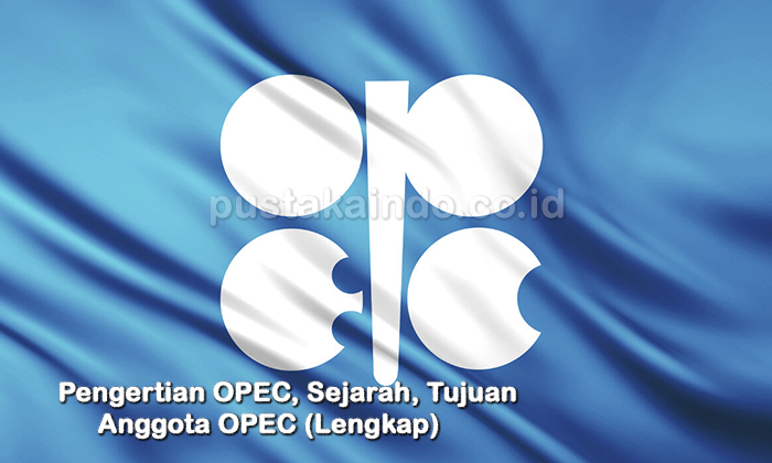 Pengertian OPEC, Sejarah, Tujuan dan Anggota OPEC (Lengkap)