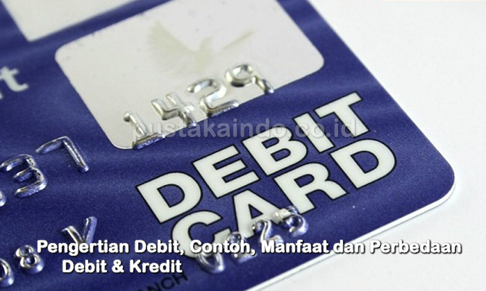Pengertian Debit, Contoh, Manfaat dan Perbedaan Debit & Kredit