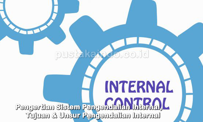Pengertian Sistem Pengendalian Internal, Tujuan & Unsur Pengendalian Internal